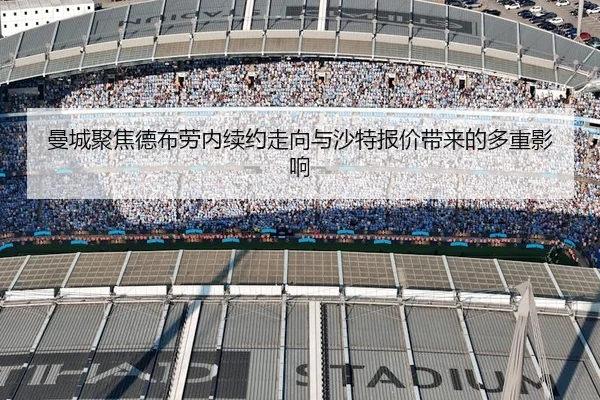 曼城聚焦德布劳内续约走向与沙特报价带来的多重影响