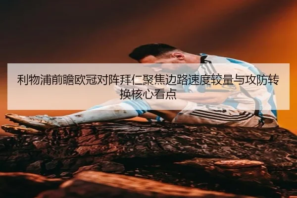 利物浦前瞻欧冠对阵拜仁聚焦边路速度较量与攻防转换核心看点