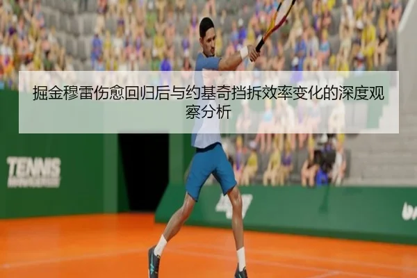 掘金穆雷伤愈回归后与约基奇挡拆效率变化的深度观察分析