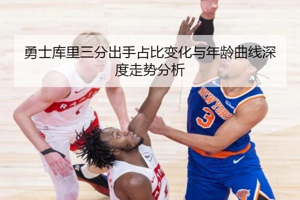 勇士库里三分出手占比变化与年龄曲线深度走势分析