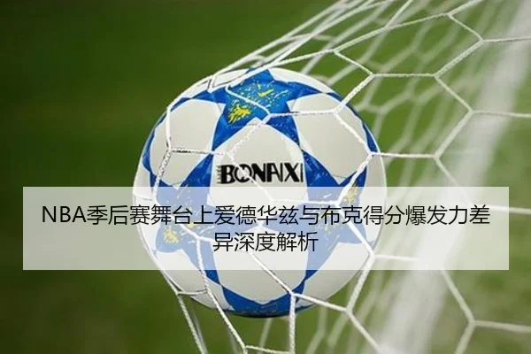 NBA季后赛舞台上爱德华兹与布克得分爆发力差异深度解析